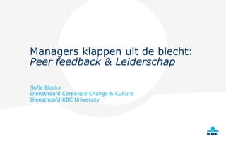 Managers klappen uit de biecht:
Peer feedback & Leiderschap
Sofie Blockx
Diensthoofd Corporate Change & Culture
Diensthoofd KBC University
 