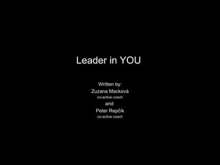 Leader in YOU  Written by: Zuzana Mackov á co-active coach and  Peter Repčík co-active coach 