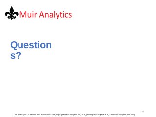 Question
s?
22
Proprietary, Jeff M. Moore, PhD, muiranalytics.com, Copyright©Muir Analytics, LLC, 2019, jmoore@muiranalyti...