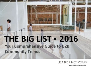 www.leadernetworks.com ©2016 Leader Networks. All rights reserved.www.leadernetworks.com
THE BIG LIST 2016
Your Comprehensive Guide to B2B
Community Trends
 