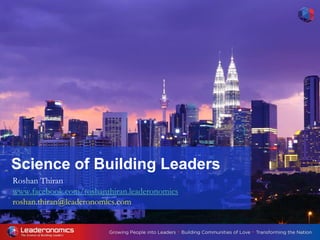 Science of Building Leaders
Roshan Thiran
www.facebook.com/roshanthiran.leaderonomics
roshan.thiran@leaderonomics.com
 