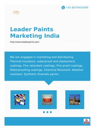 +91-8079450489
Leader Paints
Marketing India
http://www.leaderpaints.com/
We are engaged in marketing and distributing
Thermal insulation, waterproof and elastomeric
coatings, Fire retardant coatings, Fire proof coatings,
Waterproofing coatings, Chemical Resistant, Weather
resistant, Synthetic Enamels paints.
 