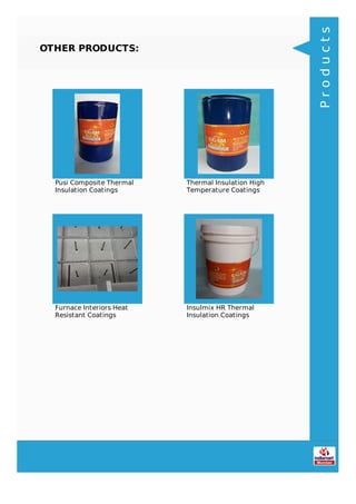 OTHER PRODUCTS:
Pusi Composite Thermal
Insulation Coatings
Thermal Insulation High
Temperature Coatings
Furnace Interiors Heat
Resistant Coatings
Insulmix HR Thermal
Insulation Coatings
Products
 