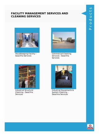 FACILITY MANAGEMENT SERVICES AND
CLEANING SERVICES
Housekeeping Facility -
Swachha Services
Commercial Cleaning
Services - Swachha
Services
Industrial Structure
Cleaning - Swachha
Services
Industrial Equipments &
System Cleaning -
Swachha Services
Products
 