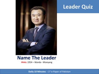 Leader Quiz
Name The Leader
Hints: Wanda - Mianyang
Daily 10 Minutes - 1st e-Paper of Pakistan
 