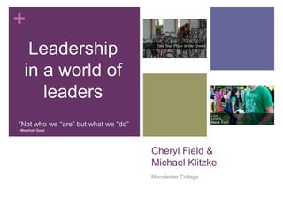 Cheryl Field & Michael Klitzke Macalester College Leadership in a world of leaders “Not who we “are” but what we “do”~Marshall Ganz 