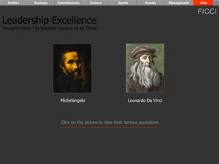 Politics      Business   Entertainment    Science        Sports        Society    Management   Arts


                                                                                                 FICCI
Leadership Excellence
Thoughts From The Greatest Leaders Of All Times




                             Michelangelo                       Leonardo Da Vinci




                             Click on the picture to view their famous quotations
 