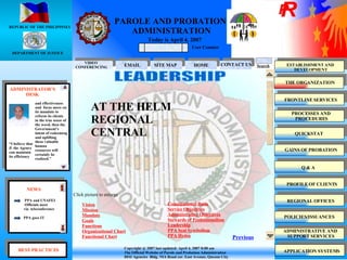 PAROLE AND PROBATION  ADMINISTRATION REPUBLIC OF THE PHILIPPINES DEPARTMENT OF JUSTICE NEWS ADMINISTRATOR’S DESK Today is April 4, 2007 and effectiveness  and  focus more on  its mandate to  reform its clients  in the true sense of  the word, then the  Government’s  intent of redeeming  and uplifting  these valuable  human  resources will certainly be  realized.” “ I believe that  if  the Agency  can maintain  its efficiency  PPA and UNAFEI Officials meet via  teleconference PPA goes IT Search ESTABLISHMENT AND  DEVELOPMENT FRONTLINE SERVICES PROCESSES AND  PROCEDURES QUICKSTAT GAINS OF PROBATION Q & A PROFILE OF CLIENTS REGIONAL OFFICES POLICIES/ISSUANCES HOME EMAIL CONTACT US User Counter Copyright @ 2007 last updated: April 4, 2007 8:00 am The Official Website of Parole and Probation Administration DOJ Agencies  Bldg. NIA Road cor. East Avenue, Quezon City THE ORGANIZATION APPLICATION SYSTEMS Vision Mission Mandate Goals Functions Organizational Chart Functional Chart Constitutional Basis Service Objectives Administrative Objectives Stewards of Professionalism Leadership PPA Seal Symbolism PPA Hymn Click picture to enlarge Previous LEADERSHIP ADMINISTRATIVE AND  SUPPORT SERVICES VIDEO  CONFERENCING SITE MAP BEST PRACTICES AT THE HELM REGIONAL  CENTRAL 