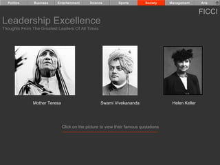 Politics     Business    Entertainment      Science        Sports        Society    Management      Arts


                                                                                                      FICCI
Leadership Excellence
Thoughts From The Greatest Leaders Of All Times




               Mother Teresa                        Swami Vivekananda                  Helen Keller




                               Click on the picture to view their famous quotations
 