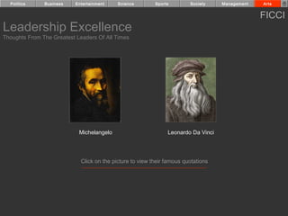 Politics     Business    Entertainment    Science        Sports        Society    Management   Arts


                                                                                                 FICCI
Leadership Excellence
Thoughts From The Greatest Leaders Of All Times




                            Michelangelo                        Leonardo Da Vinci




                             Click on the picture to view their famous quotations
 