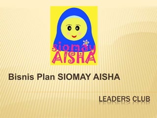 LEADERS CLUB
Bisnis Plan SIOMAY AISHA
 