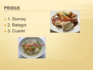 PRODUK
 1. Siomay
 2. Batagor
 3. Cuanki
 