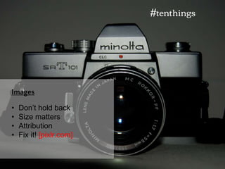 • Don’t hold back
• Size matters
• Attribution
• Fix it! [pixlr.com]
Images
#tenthings
 