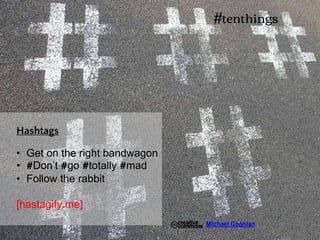 • Get on the right bandwagon
• #Don’t #go #totally #mad
• Follow the rabbit
[hastagify.me]
Hashtags
#tenthings
Michael Coghlan
 