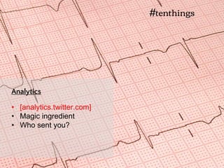 • [analytics.twitter.com]
• Magic ingredient
• Who sent you?
Analytics
#tenthings
 