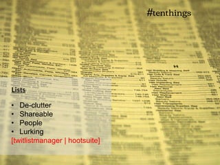 • De-clutter
• Shareable
• People
• Lurking
[twitlistmanager | hootsuite]
Lists
#tenthings
 