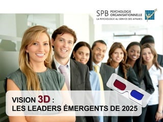 VISION 3D :
LES LEADERS ÉMERGENTS DE 2025
Toute reproduction en tout ou en partie, par quelque moyen que ce soit, est interdite sans autorisation écrite de SPB Psychologie organisationnelle inc.
 
