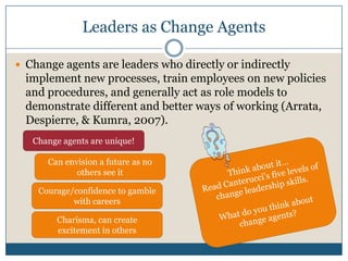 Leaders as Change Agents
 Change agents are leaders who directly or indirectly
implement new processes, train employees o...