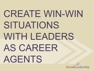 CREATE WIN-WIN
SITUATIONS
WITH LEADERS
AS CAREER
AGENTS
 
