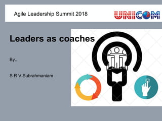 By..
S R V Subrahmaniam
Leaders as coaches
Agile Leadership Summit 2018
 