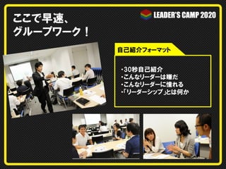 ここで早速、
グループワーク！
・30秒自己紹介
・こんなリーダーは嫌だ
・こんなリーダーに憧れる
・「リーダーシップ」とは何か
自己紹介フォーマット
 