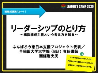 ふんばろう東日本支援プロジェクト代表／
早稲田大学大学院（MBA）専任講師
西條剛央氏
リーダーシップのとり方
この形で書かれているコメントは
内容をより深く理解していただくために
運営スタッフが書き加えたものです。
　西條氏講演スタート！
～構造構成主義という考え方を知る～
 
