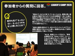 参加者からの質問に回答。

Q	

い
若手を見て「もった
れ
ない、もっとこうす
？
ば」と感じることは

「恵まれていることに気づいていないことかな。僕等の若い頃
は彼女に電話するにもダイヤル式の黒電話で、向こうも家の
電話なので彼女のお父さんが出たりした（笑）。今は手元のス
マホで時間差無しに世界中の人達とつながっている時代。無
限のコンピューティングパワーが安く使える時代の恩恵を意識し
てフル活用するといい」
「過去の遺産も恵みの1つ。まだメイドインジャパンのブランド
価値が健在なうちにどんどん新しい価値を生み出して世界に
広める挑戦をして欲しいですね」
「あとは、貪欲にイメージすること。“思考
は現実化する”ではないですが、イメージ
するとその通りになっていくものです。強く
意識することで自然といい情報や求める
人に出会える。いろいろと経験して豊かな
想像力を養うといいですね」

 