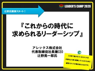 　辻野氏講演スタート！

『これからの時代に
求められるリーダーシップ』
アレックス株式会社  
代表取締役社長兼CEO
辻野晃一郎氏

この形で書か

れているコメ

内容をより深

ン トは

く理解してい
ただくために

運営スタッフ

が書き加えた

ものです。

 