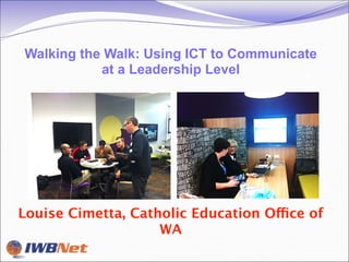 Walking the Walk: Using ICT to Communicate
           at a Leadership Level




Louise Cimetta, Catholic Education Office of
                    WA
 