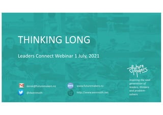 Inspiring the next
generation of
leaders, thinkers
and problem-
solvers
derek@futuremakers.nz
@dwenmoth
www.futuremakers.nz
http://www.wenmoth.net
THINKING LONG
Leaders Connect Webinar 1 July, 2021
 