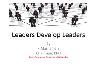 Leaders Develop Leaders
By
R.Masilamani
Chairman, KMJ
Main Resources; About.com/Wikipedia

 