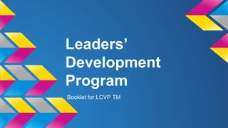 Leaders’
Development
Program
Booklet for LCVP TM
 