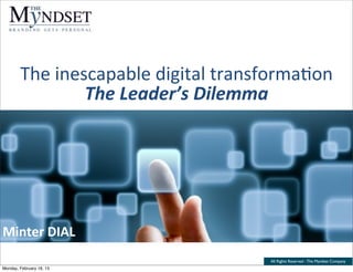 The	
  inescapable	
  digital	
  transforma4on
                   The	
  Leader’s	
  Dilemma




Minter	
  DIAL
                                            All Rights Reserved - The Myndset Company
Monday, February 18, 13
 