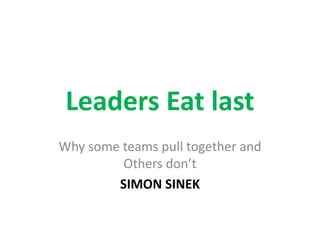 Leaders Eat last
Why some teams pull together and
Others don’t
SIMON SINEK
 