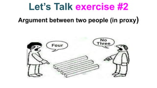 Let’s Talk exercise #2
Argument between two people (in proxy)
 
