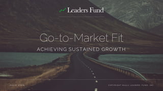Go-to-Market Fit
ACHIEVING SUSTAINED GROWTH
C O P Y R I G H T © 2 0 1 7 L E A D E R S F U N D , I N C .D A V I D S T E I N
 