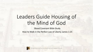 Leaders Guide Housing of
the Mind of God
Blood Covenant Bible Study
How to Walk in the Perfect Law of Liberty James 1:25
All Rights Reserved Sister Lara Beyond the Veil Prophetic Ministries
1
 