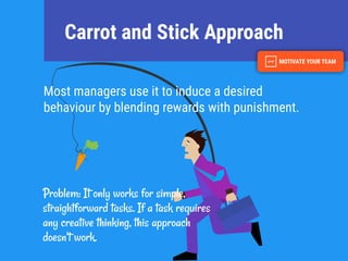 Carrot and Stick Approach
Most managers use it to induce a desired
behaviour by blending rewards with punishment.
Problem:...