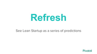 Refresh
See Lean Startup as a series of predictions
 