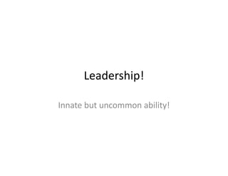 Leadership!
Innate but uncommon ability!
 
