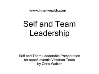 www.innerwealth.com


  Self and Team
   Leadership

Self and Team Leadership Presentation
   for sanofi aventis Victorian Team
            by Chris Walker
 