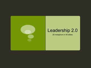 Leadership 2.0
  20 metaphors in 40 slides
 