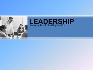 LEADERSHIPManaging People And Organisations
 