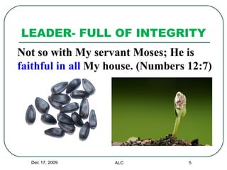 LEADER- FULL OF INTEGRITY  Dec 17, 2009 ALC Not so with My servant Moses; He is  faithful   in all  My house. (Numbers 12:7) 