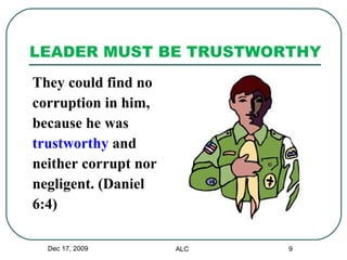 LEADER MUST BE TRUSTWORTHY They could find no  corruption in him,  because he was  trustworthy  and  neither corrupt nor  negligent. (Daniel  6:4) Dec 17, 2009 ALC 
