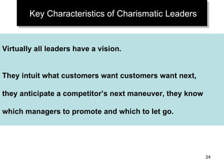 Key Characteristics of Charismatic Leaders Virtually all leaders have a vision. They intuit what customers want customers want next,  they anticipate a competitor’s next maneuver, they know  which managers to promote and which to let go. 