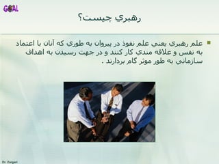 رهبري چيست؟ علم رهبري يعني علم نفوذ در  پيروان  به طوري که آنان با اعتماد به نفس و علاقه مندي کار کنند و در جهت رسيدن به اهداف سازماني به طور موثر گام بردارند  . 