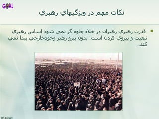 نکات مهم  در ويژگيهاي رهبري   قدرت رهبري رهبران در خلاء جلوه گر نمي شود اساس رهبري تبعيت و پيروي کردن است .   بدون پيرو رهبر وجودخارجي پيدا نمي كند .  