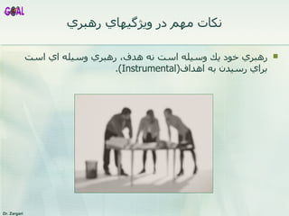 نکات مهم  در ويژگيهاي رهبري رهبري خود يك وسيله است نه هدف، رهبري وسيله اي است براي رسيدن به اهداف (Instrumental ).  