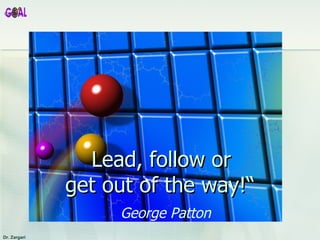   Lead, follow or  get out of the way!“   George Patton  